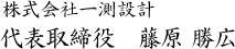 株式会社一測設計 代表取締役　藤原 勝広